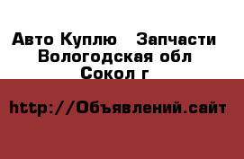 Авто Куплю - Запчасти. Вологодская обл.,Сокол г.